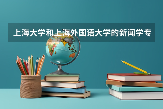 上海大学和上海外国语大学的新闻学专业的研究生哪个更好考
