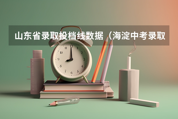 山东省录取投档线数据（海淀中考录取分数线）