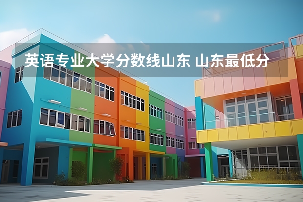 英语专业大学分数线山东 山东最低分本科大学
