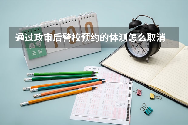 通过政审后警校预约的体测怎么取消