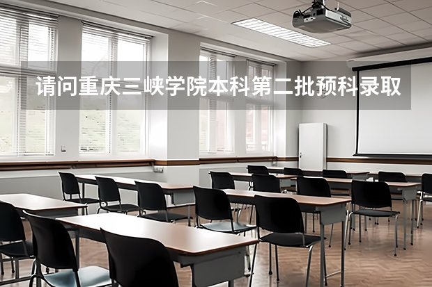 请问重庆三峡学院本科第二批预科录取分数线与招生章程是怎样的 重庆科技职业学院录取分数线