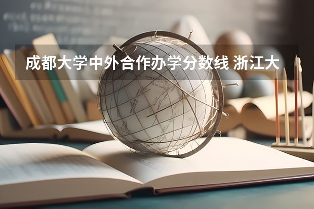 成都大学中外合作办学分数线 浙江大学中外合作办学分数线