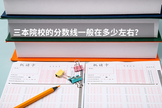 三本院校的分数线一般在多少左右？