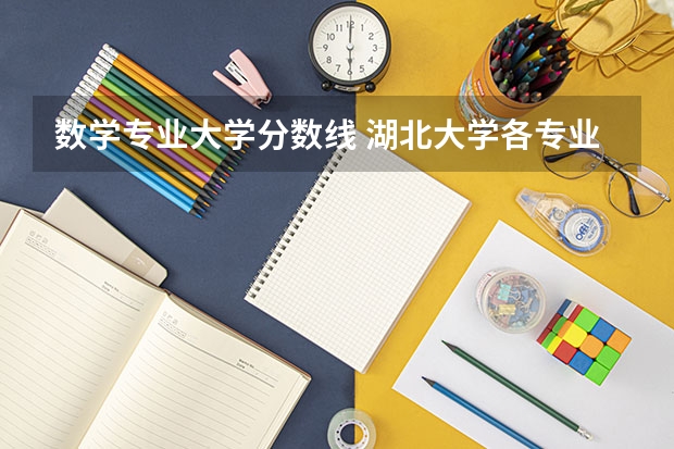数学专业大学分数线 湖北大学各专业录取分数线