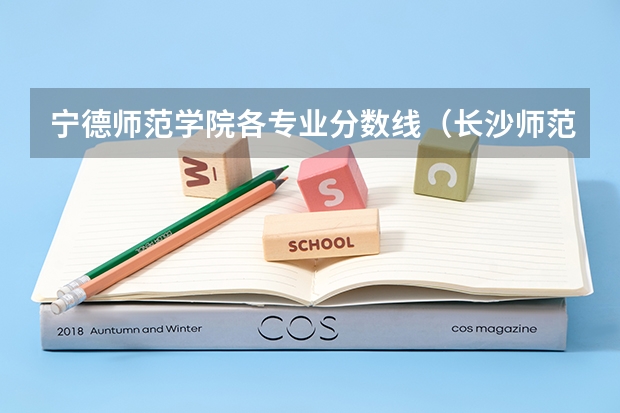 宁德师范学院各专业分数线（长沙师范学院公费师范生录取分数线）