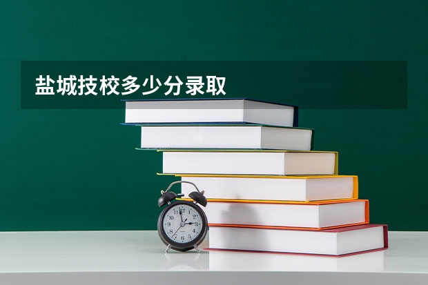 盐城技校多少分录取