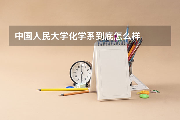 中国人民大学化学系到底怎么样