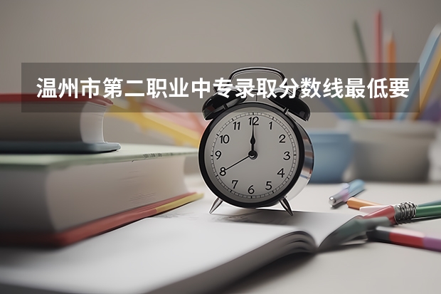温州市第二职业中专录取分数线最低要多少分？