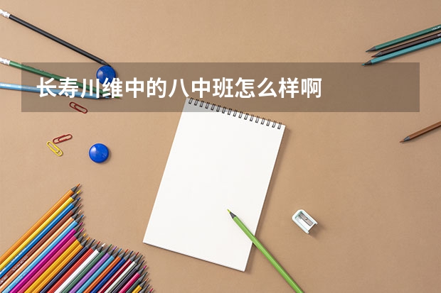 长寿川维中的八中班怎么样啊