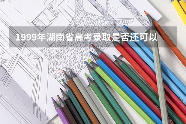 1999年湖南省高考录取是否还可以查询（五院四系录取分数线2023）