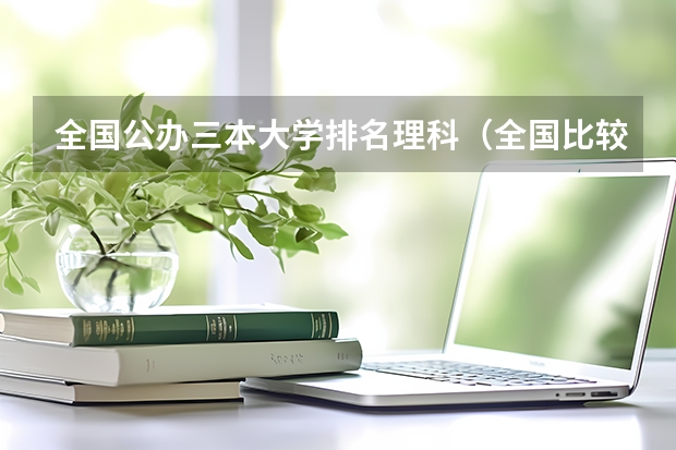 全国公办三本大学排名理科(全国比较好的三本院校)