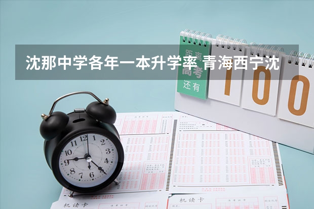 沈那中学各年一本升学率 青海西宁沈那中学初中升学率