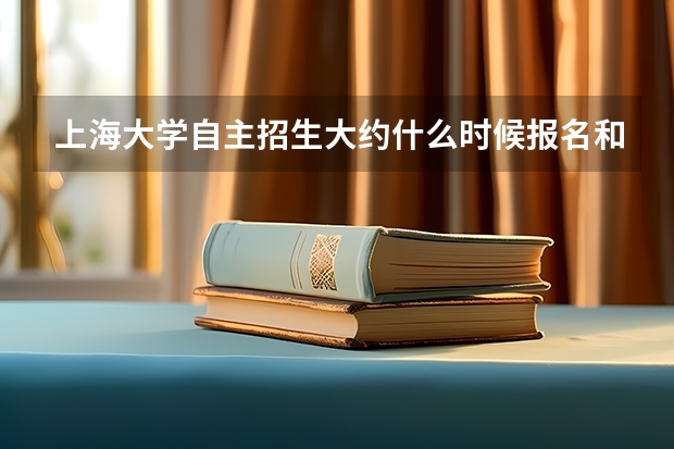上海大学自主招生大约什么时候报名和考试？
