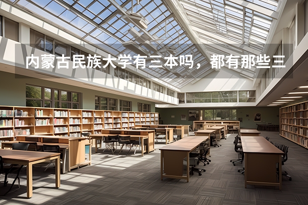 内蒙古民族大学有三本吗，都有那些三本专业