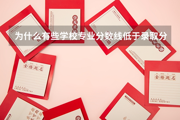 为什么有些学校专业分数线低于录取分数线