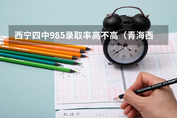 西宁四中985录取率高不高（青海西宁四中的升学率）