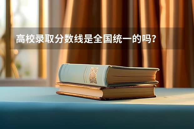 高校录取分数线是全国统一的吗？