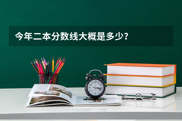 今年二本分数线大概是多少？