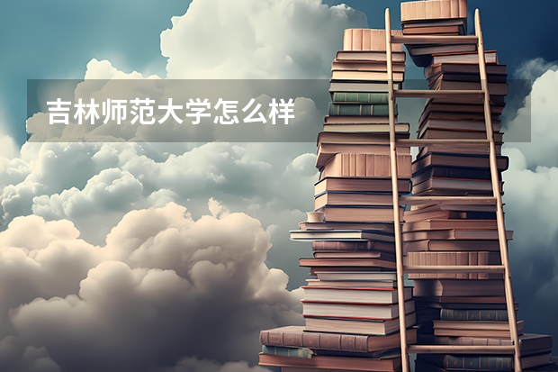 吉林师范大学怎么样