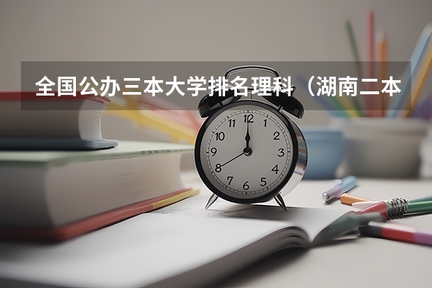 全国公办三本大学排名理科（湖南二本三本大学排名？）
