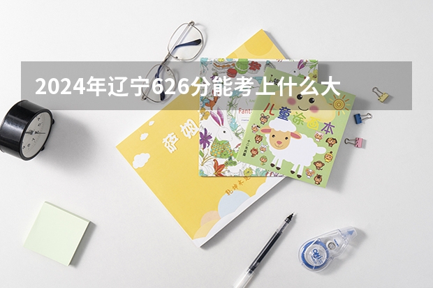 2024年辽宁626分能考上什么大学？