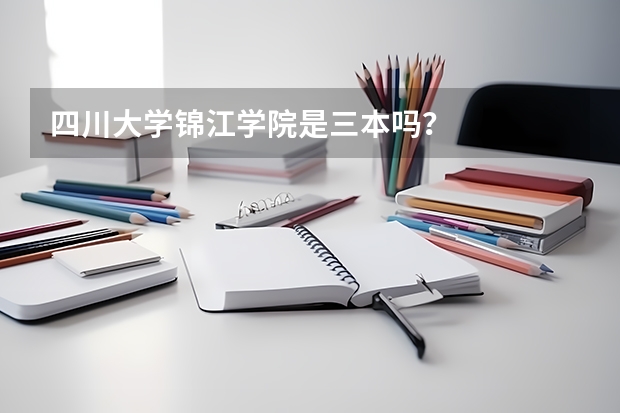 四川大学锦江学院是三本吗？