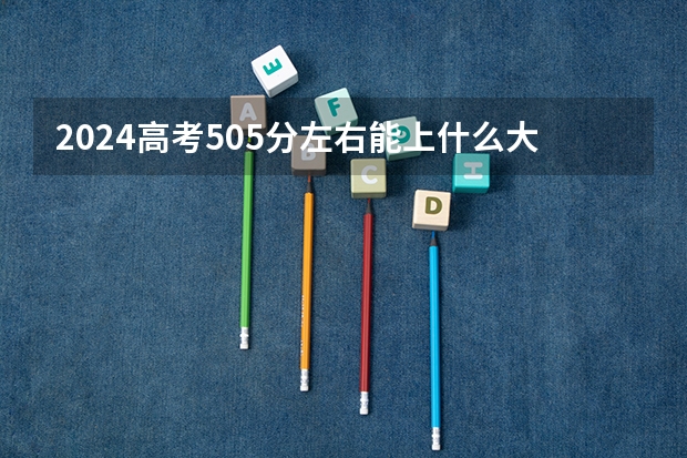 2024高考505分左右能上什么大学