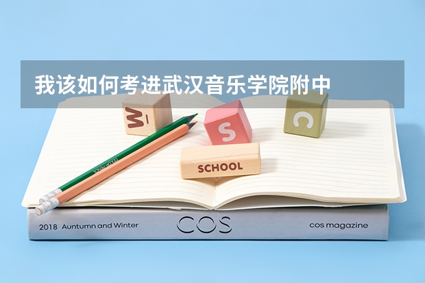 我该如何考进武汉音乐学院附中