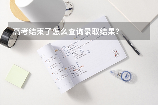 高考结束了怎么查询录取结果？