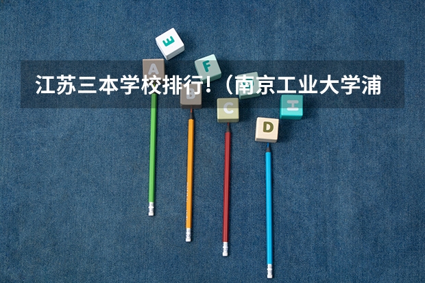 江苏三本学校排行!(南京工业大学浦江学院三本机械制造及其自动化专业)