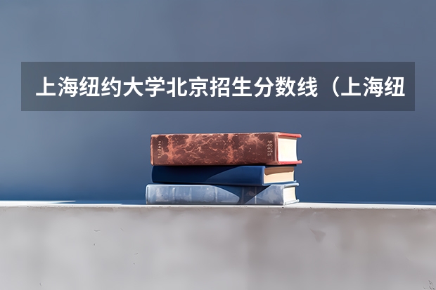 上海纽约大学北京招生分数线（上海纽约大学那一年开始招生的）