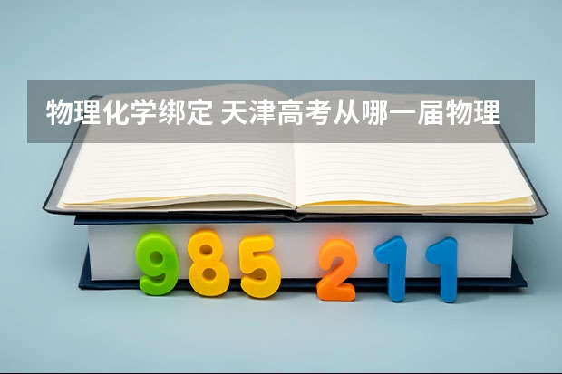 物理化学绑定 天津高考从哪一届物理化学捆绑