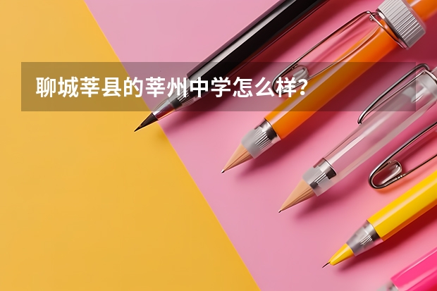 聊城莘县的莘州中学怎么样？