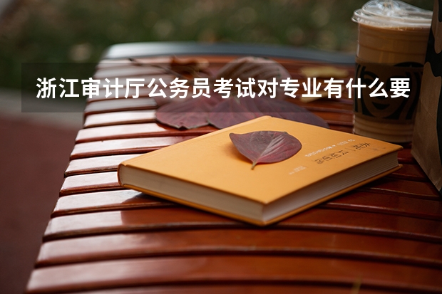 浙江审计厅公务员考试对专业有什么要求吗