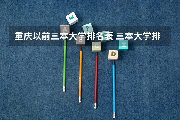 重庆以前三本大学排名表 三本大学排名榜