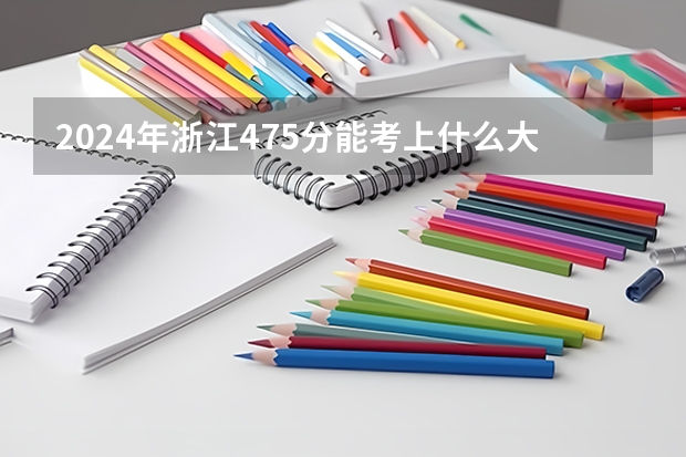 2024年浙江475分能考上什么大学?