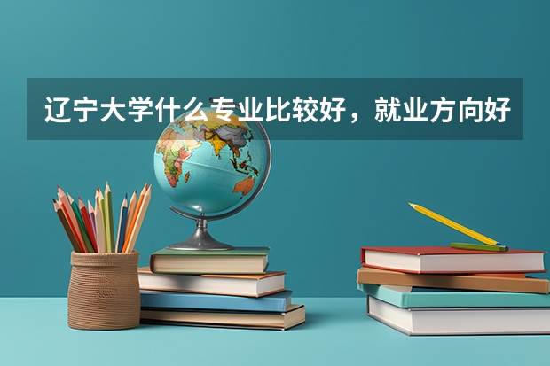 辽宁大学什么专业比较好，就业方向好，而且比较好找工作？