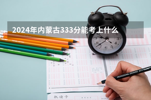 2024年内蒙古333分能考上什么大学?