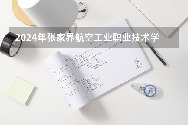 2024年张家界航空工业职业技术学院招生专业都有哪些