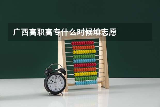 广西高职高专什么时候填志愿