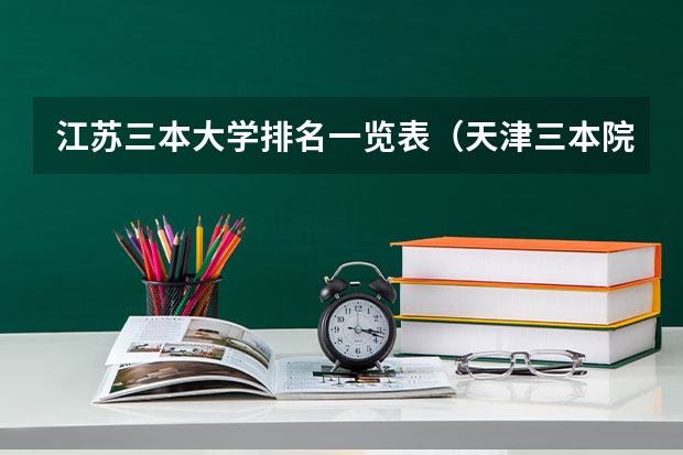 江苏三本大学排名一览表（天津三本院校排名）