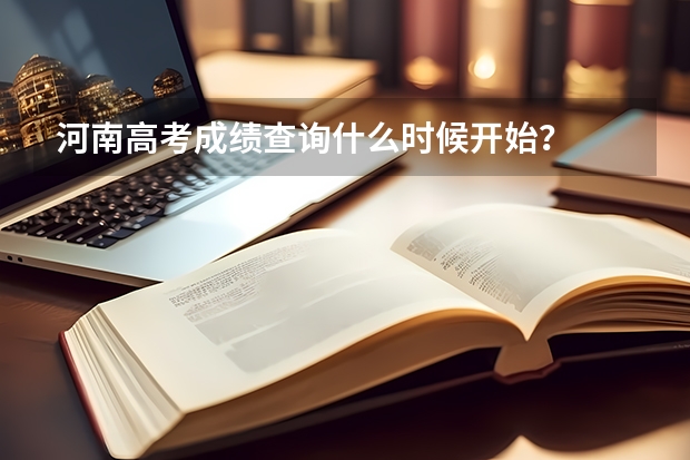 河南高考成绩查询什么时候开始？