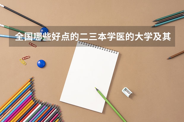 全国哪些好点的二三本学医的大学及其近两年录取分数线