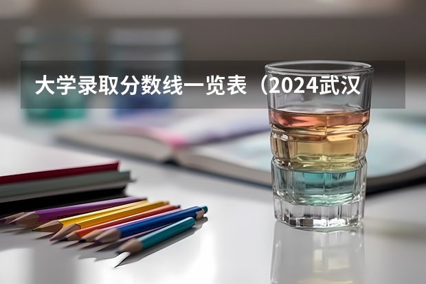 大学录取分数线一览表（2024武汉大学各专业录取分数线）