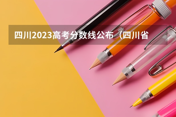 四川2023高考分数线公布（四川省2023高考分数线公布时间）