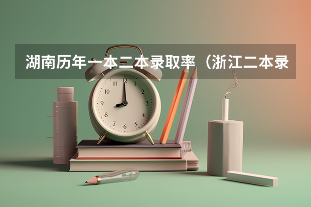 湖南历年一本二本录取率（浙江二本录取率）