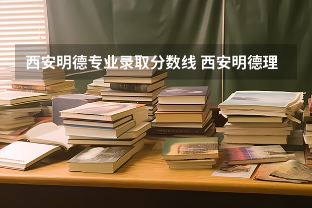 西安明德专业录取分数线 西安明德理工学院是公办还是民办