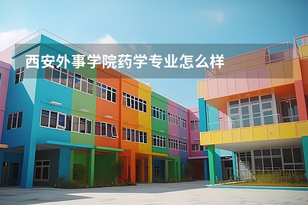 西安外事学院药学专业怎么样
