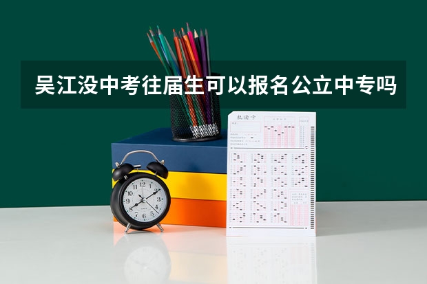吴江没中考往届生可以报名公立中专吗