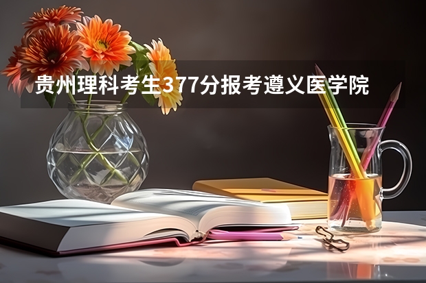 贵州理科考生377分报考遵义医学院专科护理专用有戏吗？
